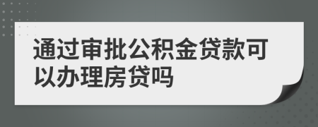 通過審批公積金貸款可以辦理房貸嗎