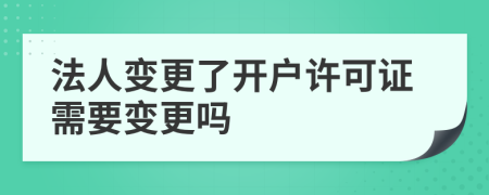 法人變更了開戶許可證需要變更嗎
