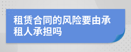 租賃合同的風(fēng)險要由承租人承擔(dān)嗎