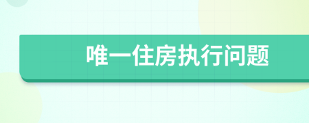 唯一住房執(zhí)行問(wèn)題
