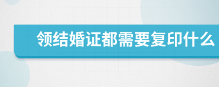 領(lǐng)結(jié)婚證都需要復(fù)印什么
