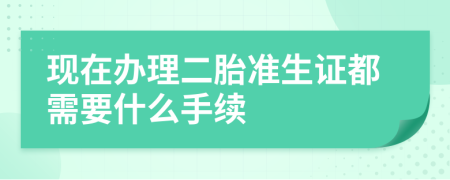 現(xiàn)在辦理二胎準(zhǔn)生證都需要什么手續(xù)