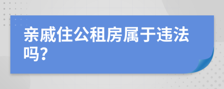 親戚住公租房屬于違法嗎？