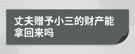 丈夫贈予小三的財產(chǎn)能拿回來嗎