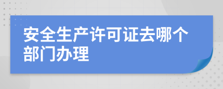 安全生產(chǎn)許可證去哪個(gè)部門(mén)辦理