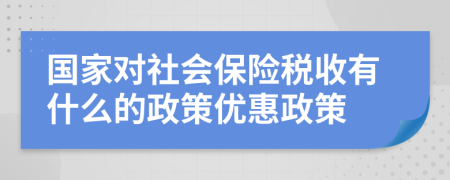 國(guó)家對(duì)社會(huì)保險(xiǎn)稅收有什么的政策優(yōu)惠政策