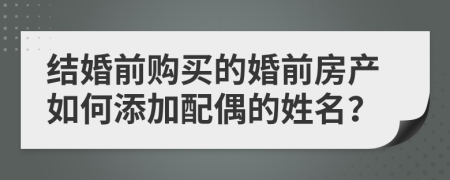 結(jié)婚前購買的婚前房產(chǎn)如何添加配偶的姓名？