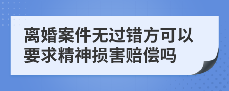 離婚案件無過錯方可以要求精神損害賠償嗎