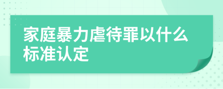 家庭暴力虐待罪以什么標(biāo)準(zhǔn)認(rèn)定
