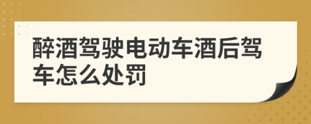 醉酒駕駛電動(dòng)車酒后駕車怎么處罰