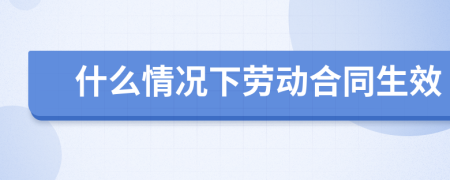 什么情況下勞動(dòng)合同生效
