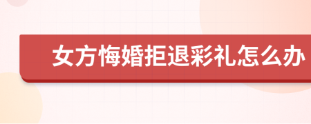 女方悔婚拒退彩禮怎么辦