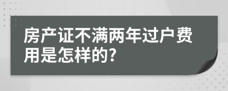 房產(chǎn)證不滿兩年過戶費(fèi)用是怎樣的?