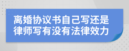 離婚協(xié)議書(shū)自己寫(xiě)還是律師寫(xiě)有沒(méi)有法律效力