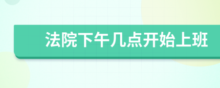 法院下午幾點(diǎn)開(kāi)始上班