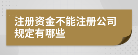 注冊資金不能注冊公司規(guī)定有哪些