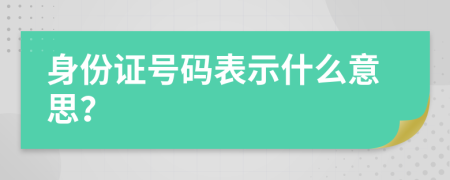 身份證號碼表示什么意思？