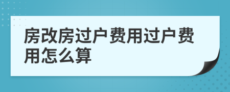 房改房過戶費用過戶費用怎么算