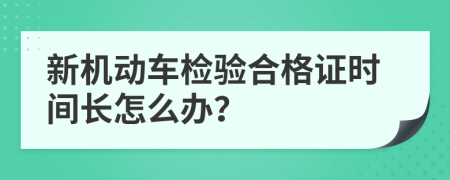 新機(jī)動車檢驗(yàn)合格證時間長怎么辦？