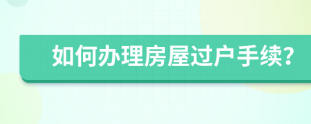 如何辦理房屋過戶手續(xù)？