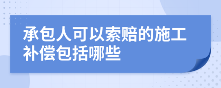 承包人可以索賠的施工補(bǔ)償包括哪些