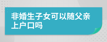 非婚生子女可以隨父親上戶口嗎