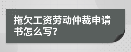 拖欠工資勞動(dòng)仲裁申請(qǐng)書(shū)怎么寫(xiě)？