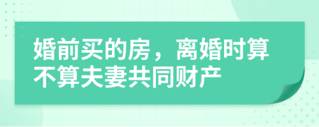 婚前買(mǎi)的房，離婚時(shí)算不算夫妻共同財(cái)產(chǎn)