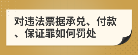 對違法票據(jù)承兌、付款、保證罪如何罰處