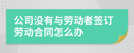 公司沒有與勞動者簽訂勞動合同怎么辦
