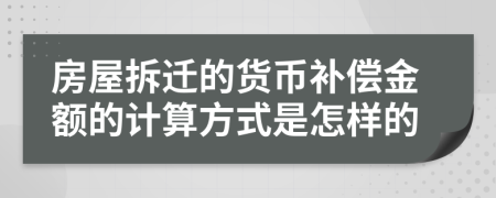 房屋拆遷的貨幣補償金額的計算方式是怎樣的