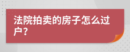 法院拍賣的房子怎么過戶？