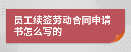 員工續(xù)簽勞動(dòng)合同申請(qǐng)書怎么寫的