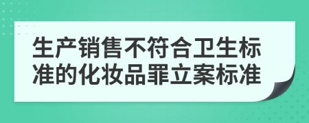 生產(chǎn)銷(xiāo)售不符合衛(wèi)生標(biāo)準(zhǔn)的化妝品罪立案標(biāo)準(zhǔn)