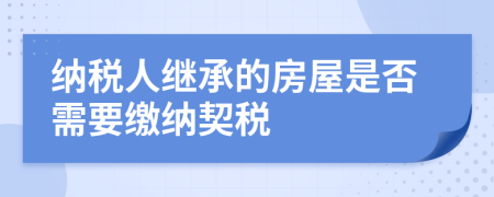 納稅人繼承的房屋是否需要繳納契稅