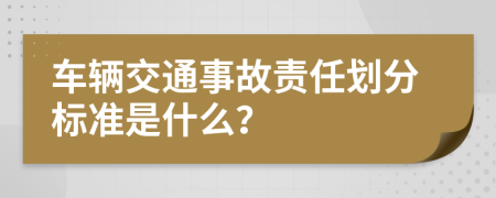車輛交通事故責任劃分標準是什么？