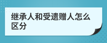 繼承人和受遺贈人怎么區(qū)分