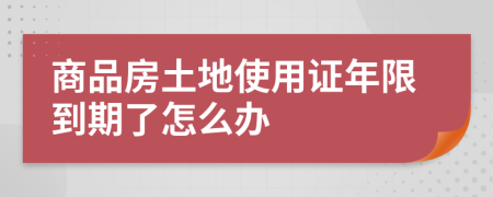 商品房土地使用證年限到期了怎么辦