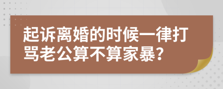 起訴離婚的時(shí)候一律打罵老公算不算家暴？