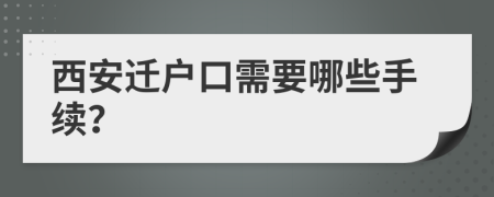 西安遷戶口需要哪些手續(xù)？