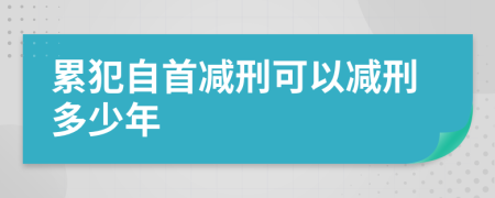 累犯自首減刑可以減刑多少年