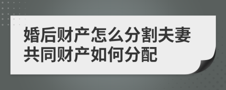 婚后財(cái)產(chǎn)怎么分割夫妻共同財(cái)產(chǎn)如何分配