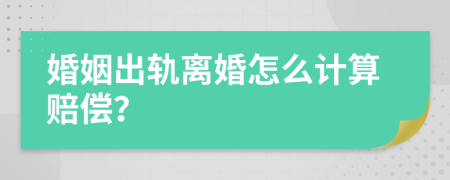 婚姻出軌離婚怎么計算賠償？
