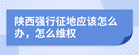 陜西強(qiáng)行征地應(yīng)該怎么辦，怎么維權(quán)