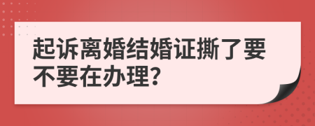 起訴離婚結(jié)婚證撕了要不要在辦理？