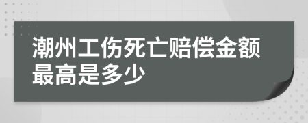 潮州工傷死亡賠償金額最高是多少