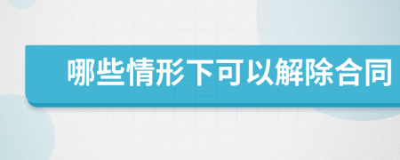 哪些情形下可以解除合同