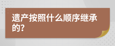 遺產(chǎn)按照什么順序繼承的？