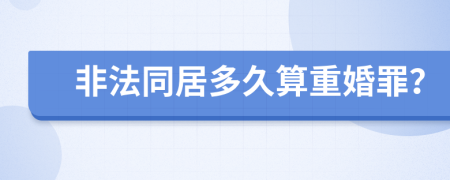 非法同居多久算重婚罪？