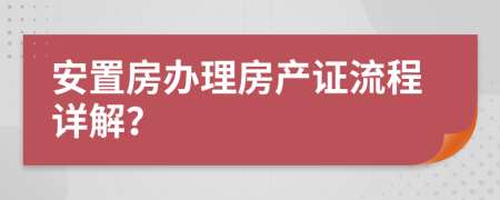 安置房辦理房產(chǎn)證流程詳解？